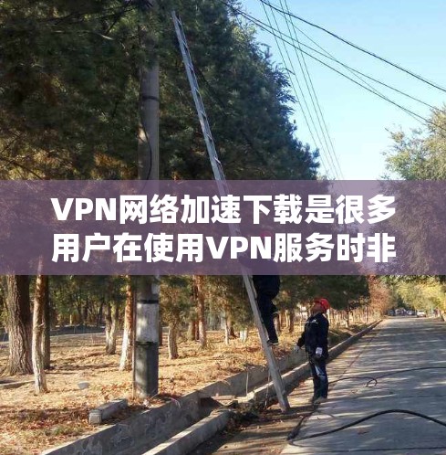 VPN网络加速下载是很多用户在使用VPN服务时非常关注的问题。以下是一些关于VPN网络加速下载的常见问题和解决方法,以及如何选择和使用VPN VPN网络加速下载是很多用户在使用VPN服务时非常关注的问题。以下是一些关于VPN网络加速下载的常见问题和解决方法,以及如何选择和使用VPN