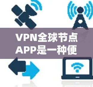 VPN全球节点APP是一种便捷的网络连接工具,允许用户通过本地设备直接访问全球范围内的VPN服务器。以下是关于该工具的详细说明 VPN全球节点APP是一种便捷的网络连接工具,允许用户通过本地设备直接访问全球范围内的VPN服务器。以下是关于该工具的详细说明