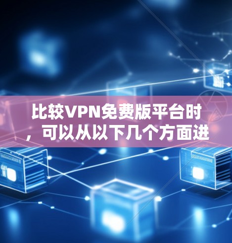 比较VPN免费版平台时，可以从以下几个方面进行综合分析