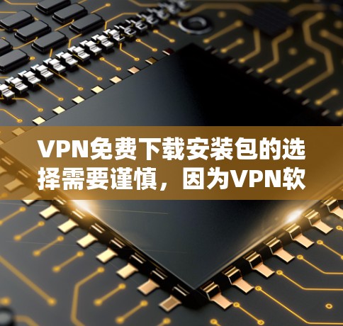 VPN免费下载安装包的选择需要谨慎,因为VPN软件的安全性至关重要。以下是一些可靠且安全的VPN软件推荐,供您参考 VPN免费下载安装包的选择需要谨慎,因为VPN软件的安全性至关重要。以下是一些可靠且安全的VPN软件推荐,供您参考