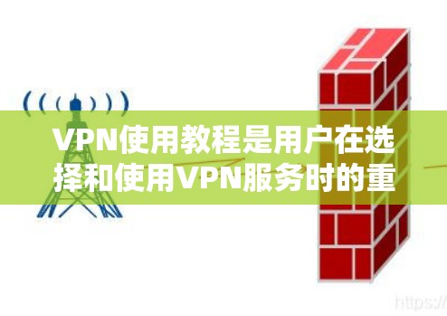 VPN使用教程是用户在选择和使用VPN服务时的重要指南，以下是详细的步骤说明