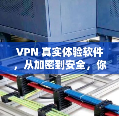 VPN 真实体验软件，从加密到安全，你的通信新标准