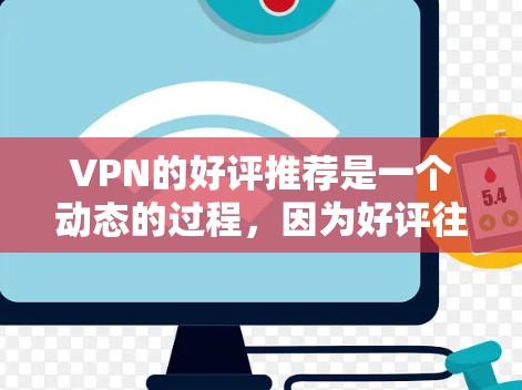 VPN的好评推荐是一个动态的过程，因为好评往往成千上万，很难一次性列出所有。不过，我可以为你推荐一些值得信赖的VPN推荐平台，并分享一些常见的好评内容。以下是一些热门VPN推荐平台及其常见好评