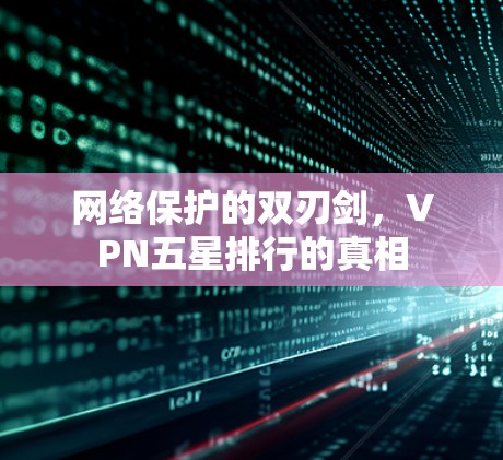 网络保护的双刃剑，VPN五星排行的真相