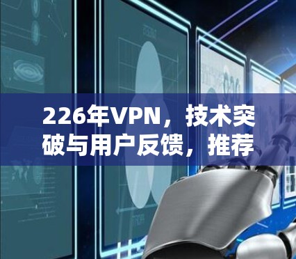 226年VPN,技术突破与用户反馈,推荐你的 best VPN 226 226年VPN,技术突破与用户反馈,推荐你的 best VPN 226