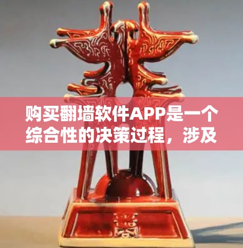 购买翻墙软件APP是一个综合性的决策过程，涉及多个步骤和注意事项。以下是对该过程的详细总结