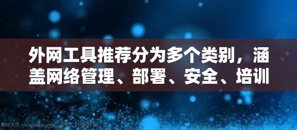 外网工具推荐分为多个类别，涵盖网络管理、部署、安全、培训和自动化等多个方面。以下是一些推荐工具的列表，根据不同的需求进行分类