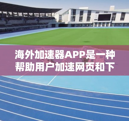 海外加速器APP是一种帮助用户加速网页和下载的工具,适用于多种设备和场景。以下是该工具的主要功能摘要 海外加速器APP是一种帮助用户加速网页和下载的工具,适用于多种设备和场景。以下是该工具的主要功能摘要