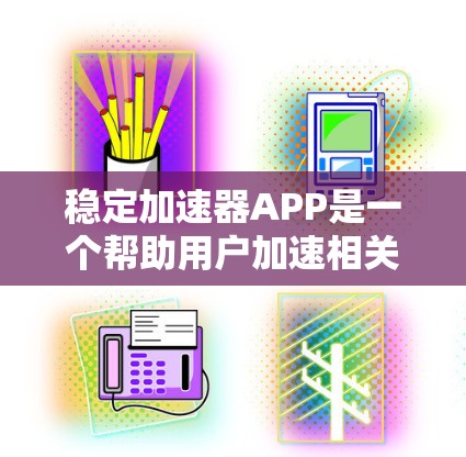 稳定加速器APP是一个帮助用户加速相关软件的工具，尤其适用于遇到网络不稳定或软件延迟的问题。以下是详细的使用指南和信息