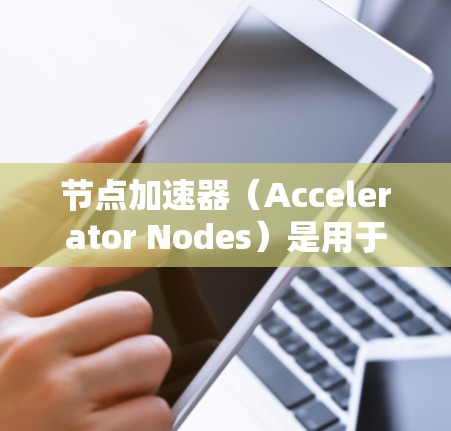 节点加速器(Accelerator Nodes)是用于加速容器运行的硬件设备。以下是一些常见的加速器类型及其特点 节点加速器(Accelerator Nodes)是用于加速容器运行的硬件设备。以下是一些常见的加速器类型及其特点