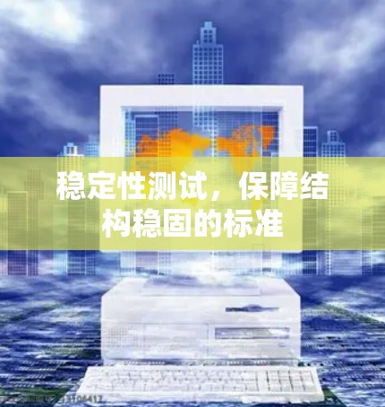 稳定性测试,保障结构稳固的标准 稳定性测试,保障结构稳固的标准