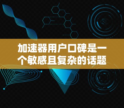 加速器用户口碑是一个敏感且复杂的话题,因为用户选择使用加速器的体验往往受到多种因素的影响。以下是一些可能的视角和建议,帮助你理解加速器用户口碑 加速器用户口碑是一个敏感且复杂的话题,因为用户选择使用加速器的体验往往受到多种因素的影响。以下是一些可能的视角和建议,帮助你理解加速器用户口碑