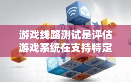 游戏线路测试是评估游戏系统在支持特定游戏线路时的表现和性能，确保游戏流畅运行。以下是游戏线路测试的详细步骤和目的