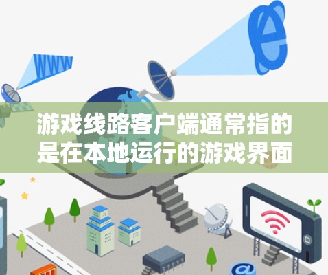 游戏线路客户端通常指的是在本地运行的游戏界面或客户端。以下是对游戏线路客户端的详细分析和解决方案