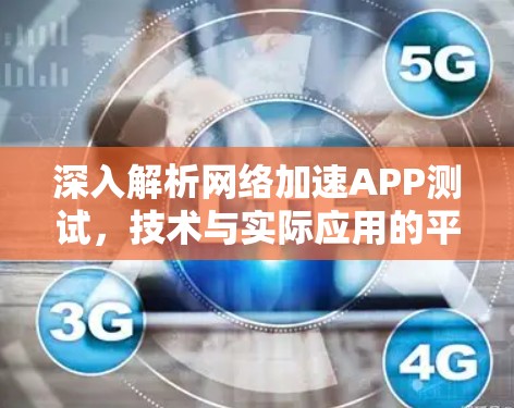 深入解析网络加速APP测试,技术与实际应用的平衡点 深入解析网络加速APP测试,技术与实际应用的平衡点