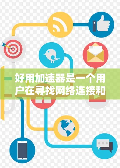 好用加速器是一个用户在寻找网络连接和应用加速工具时提出的概念。它帮助用户提升网络体验，优化应用运行速度。以下是关于好用加速器的详细分析