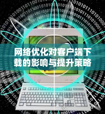 网络优化对客户端下载的影响与提升策略
