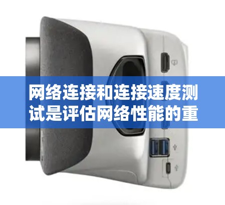 网络连接和连接速度测试是评估网络性能的重要手段，以下是详细的步骤和方法