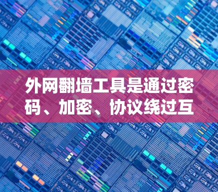 外网翻墙工具是通过密码、加密、协议绕过互联网，绕过防火墙或认证的手段，访问外部互联网资源的工具。以下是对外网翻墙工具的详细分析和总结