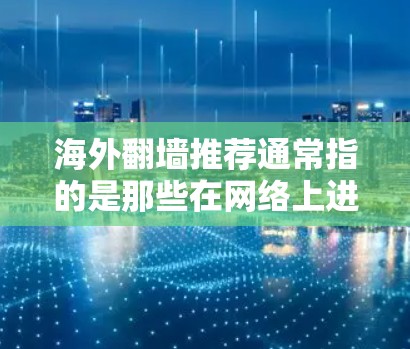 海外翻墙推荐通常指的是那些在网络上进行的反向搜索或翻墙服务。这些服务可以帮助用户在海外找到特定的联系方式、地址、翻译工具、地图信息等。以下是一些常见的海外翻墙推荐网站，供您参考