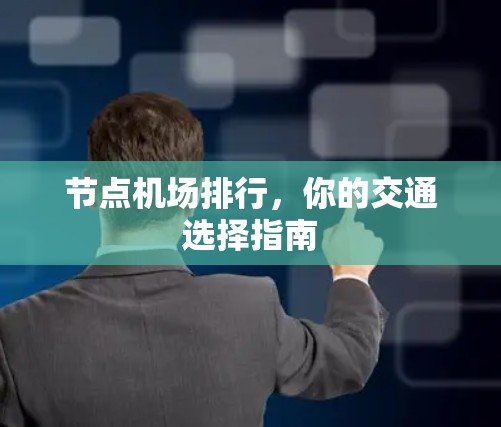 节点机场排行,你的交通选择指南 节点机场排行,你的交通选择指南