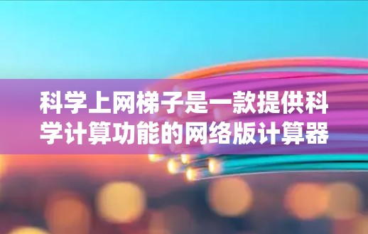 科学上网梯子是一款提供科学计算功能的网络版计算器，它结合了传统科学计算器的计算能力，同时支持网络连接，使得用户可以随时随地进行科学计算。以下是对科学上网梯子的评测