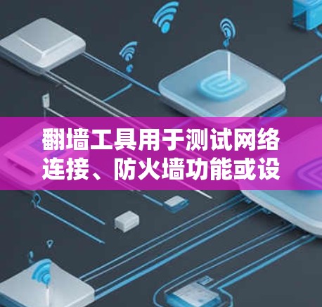 翻墙工具用于测试网络连接、防火墙功能或设备性能。以下是几个免费的翻墙工具推荐