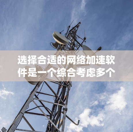 选择合适的网络加速软件是一个综合考虑多个因素的决策过程。以下是一个 organized的指南，帮助你找到最适合自己的网络加速软件