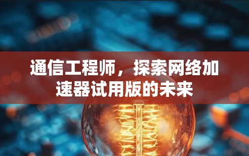 通信工程师，探索网络加速器试用版的未来