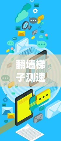 翻墙梯子测速排行可能是指某种测试爬虫或网络工具在爬取网站时的速度测试，类似于爬虫爬速测试（crawling speed test）以下是一些可能的解释和步骤