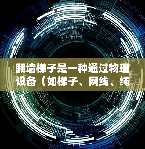 翻墙梯子是一种通过物理设备（如梯子、网线、绳子等）绕过网络防火墙的技术，用于访问互联网资源。这种技术在特定情况下可能被用于解决网络防火墙的限制，但其使用和安全性需要谨慎处理