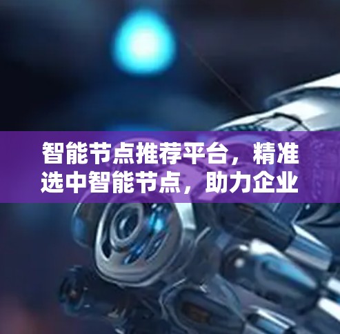 智能节点推荐平台，精准选中智能节点，助力企业高效运营