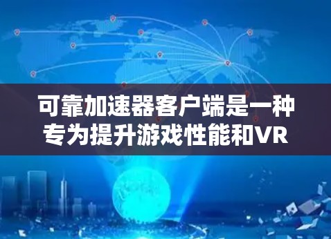 可靠加速器客户端是一种专为提升游戏性能和VR体验而设计的工具,广泛应用于游戏加速、虚拟现实加速以及设备资源优化。以下是对这个概念的详细分析和解释