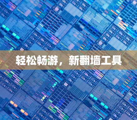 轻松畅游,新翻墙工具