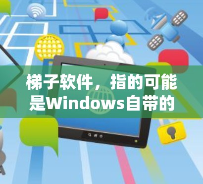 梯子软件,指的可能是Windows自带的高级功能工具,这些工具帮助用户管理系统资源、优化安装程序以及提高系统性能。以下是一些常用的梯子软件推荐