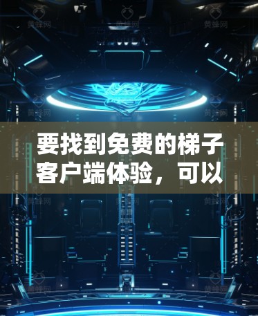 要找到免费的梯子客户端体验，可以按照以下步骤进行