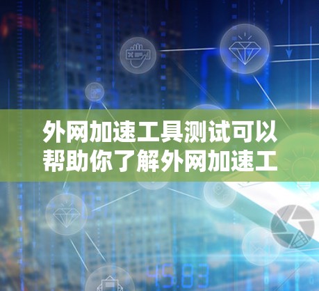 外网加速工具测试可以帮助你了解外网加速工具的效果,优化搜索速度和访问速度。以下是一个详细的步骤指南,帮助你进行外网加速工具测试 外网加速工具测试可以帮助你了解外网加速工具的效果,优化搜索速度和访问速度。以下是一个详细的步骤指南,帮助你进行外网加速工具测试