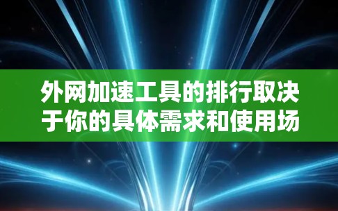 外网加速工具的排行取决于你的具体需求和使用场景。以下是一些常见的外网加速工具及其适用场景，供你参考
