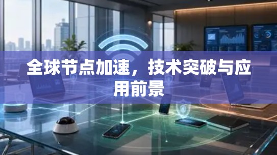 全球节点加速，技术突破与应用前景